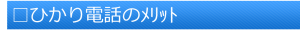 □ひかり電話のﾒﾘｯﾄ(題)